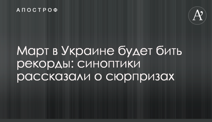Март в Украине будет бить рекорды: синоптики рассказали о сюрпризах