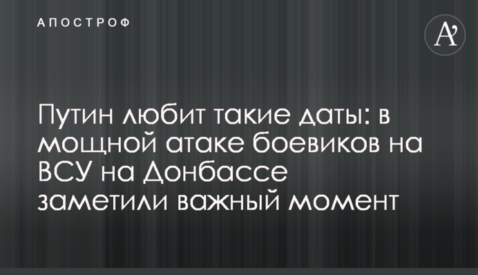 Путін любить такі дати: в потужній атаці бойовиків на ЗСУ на Донбасі помітили важливий момент