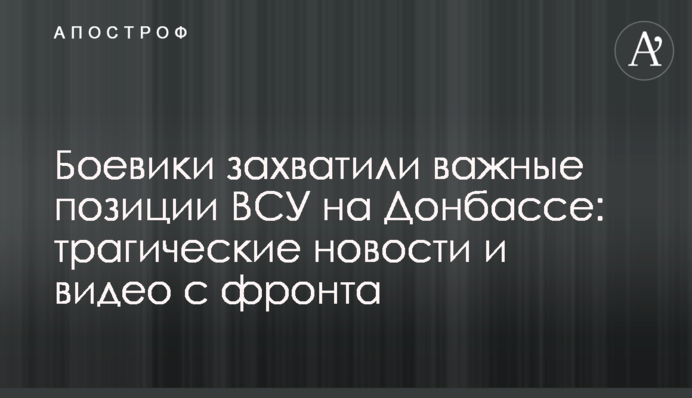 Бойовики захопили важливі позиції ЗСУ на Донбасі: трагічні новини та відео з фронту