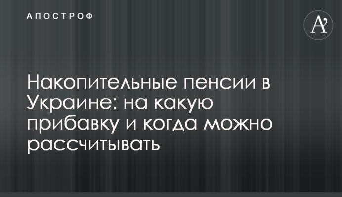 Накопительные пенсии в Украине: на какую прибавку и когда можно рассчитывать
