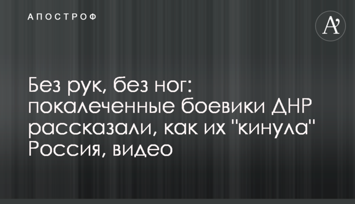 Без рук, без ног: покалеченные боевики ДНР рассказали, как их 