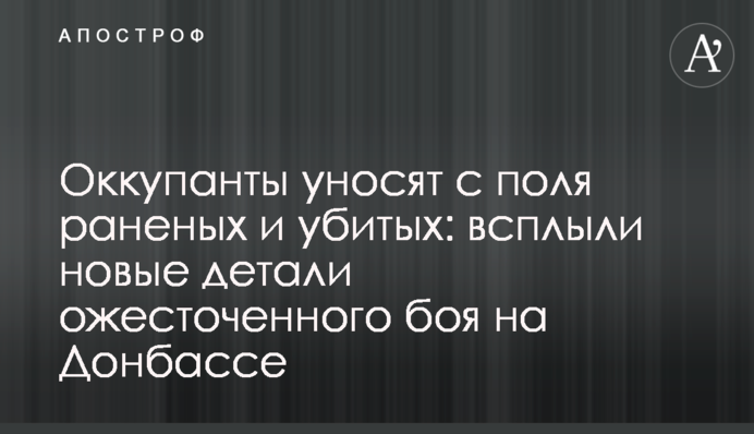 Окупанти забирають з поля поранених і вбитих: спливли нові деталі запеклого бою на Донбасі