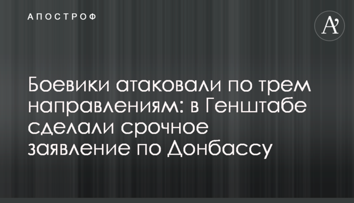 Бойовики атакували за трьома напрямками: в Генштабі зробили термінову заяву по Донбасу