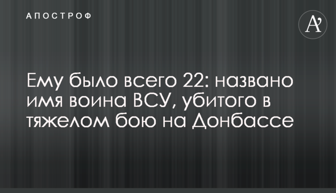 Ему было всего 22: названо имя воина ВСУ, убитого в тяжелом бою на Донбассе