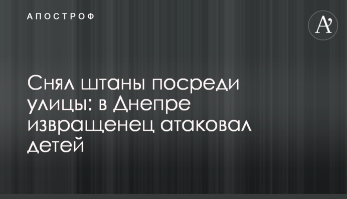 Снял штаны посреди улицы: в Днепре извращенец атаковал детей