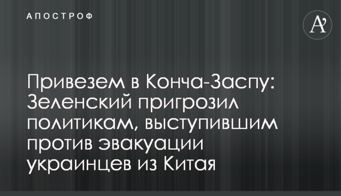Привеземо в Конча-Заспу: Зеленський пригрозив політикам, котрі виступили проти евакуації українців з Китаю