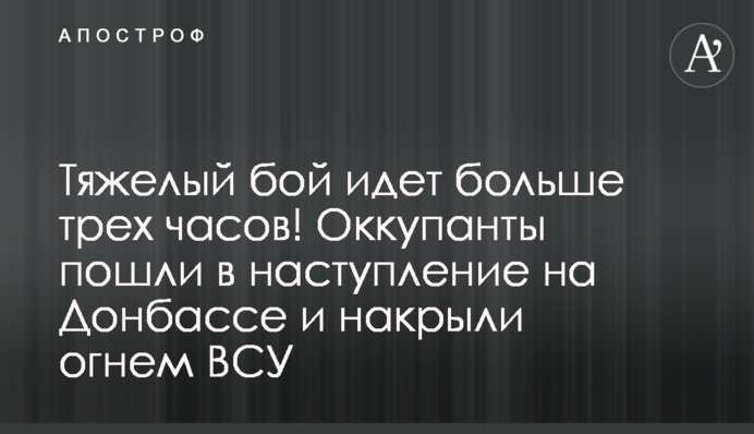 Тяжелый бой шел больше пяти часов! Оккупанты пошли в наступление на Донбассе и накрыли огнем ВСУ