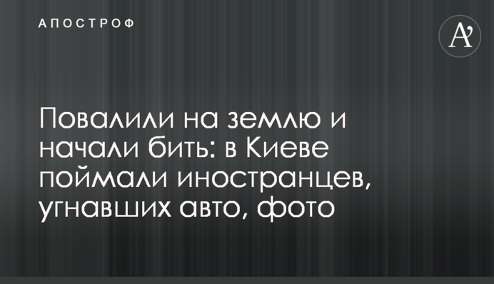 Повалили  на землю и начали бить: в Киеве поймали иностранцев, угнавших авто, фото