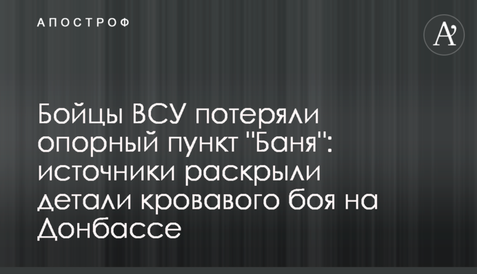 Бійці ЗСУ втратили опорний пункт "Баня": джерела розкрили деталі кривавого бою на Донбасі