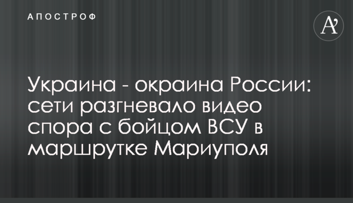Украина - окраина России: сети разгневало видео спора с бойцом ВСУ в маршрутке Мариуполя