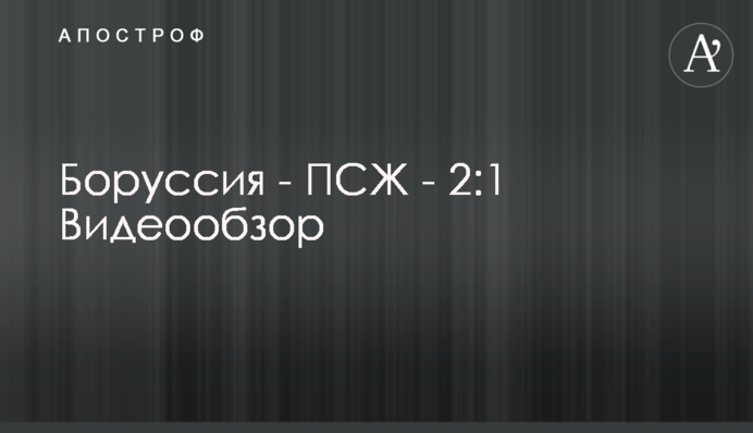 Боруссія - ПСЖ - 2:1 Відеоогляд