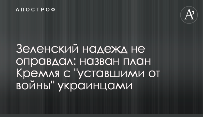 Зеленский надежд не оправдал: назван план Кремля с "уставшими от войны" украинцами