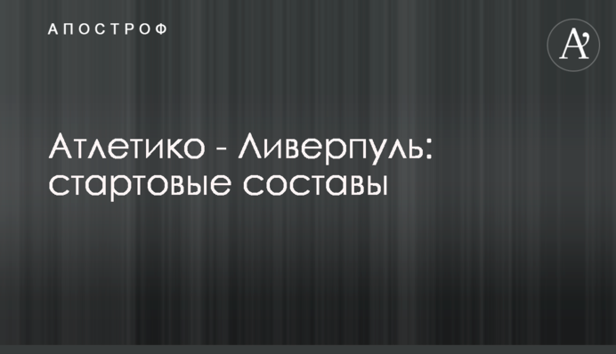 Атлетіко - Ліверпуль: стартові склади