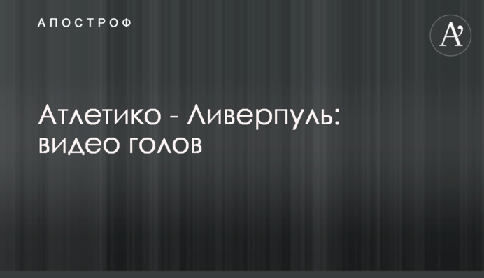 Атлетіко - Ліверпуль: відео голів