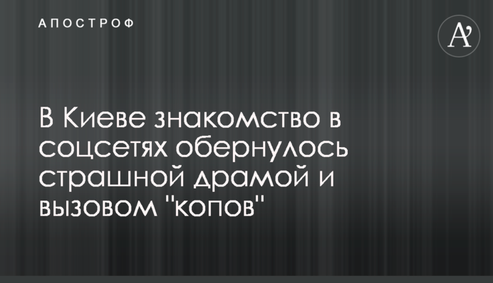 У Києві знайомство в соцмережах обернулося страшною драмою і викликом 