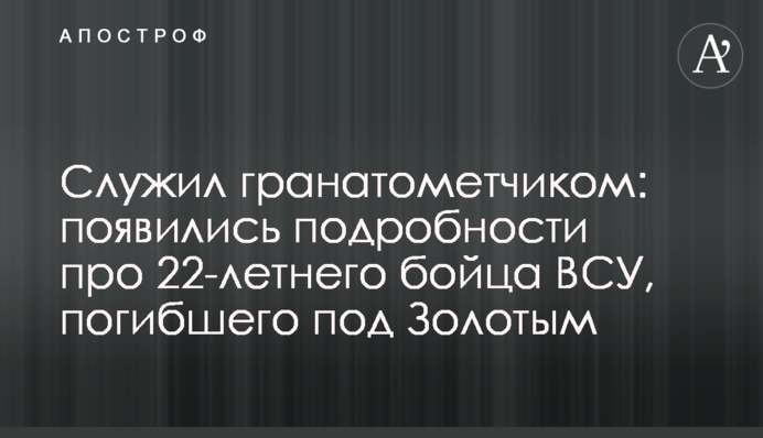 Служил гранатометчиком: появились подробности про 22-летнего бойца ВСУ, погибшего под Золотым