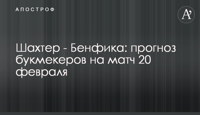 Шахтар - Бенфіка: прогноз букмекерів на матч 20 лютого