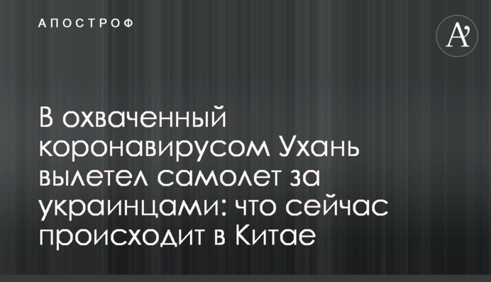В охваченный коронавирусом Ухань вылетел самолет за украинцами: что сейчас происходит в Китае