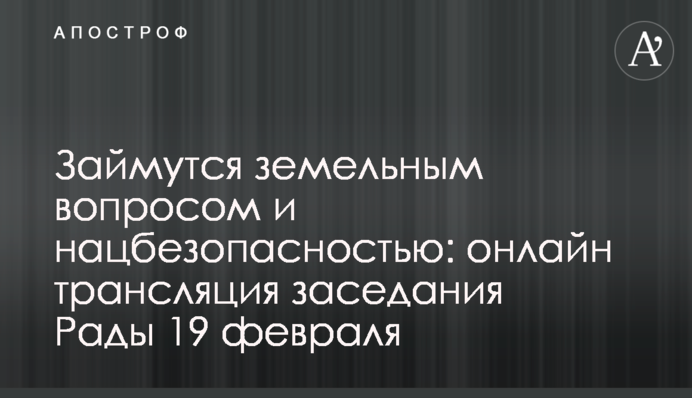 Займутся земельным вопросом и нацбезопасностью: онлайн трансляция заседания Рады 19 февраля
