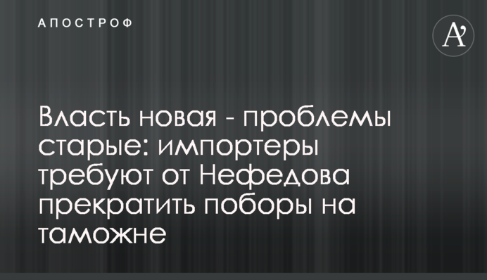 Власть новая - проблемы старые: импортеры требуют от Нефедова прекратить поборы на таможне
