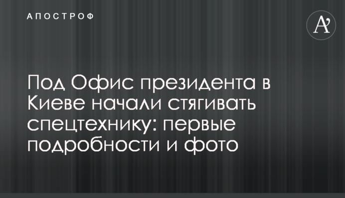 Під Офіс президента в Києві почали стягувати спецтехніку: перші подробиці і фото