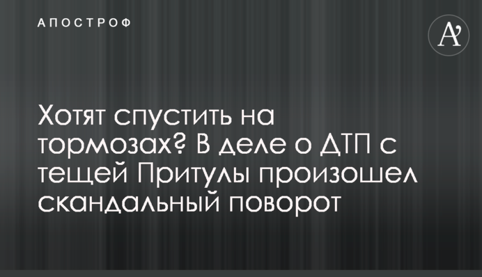 Хотят спустить на тормозах? В деле о ДТП с тещей Притулы произошел скандальный поворот