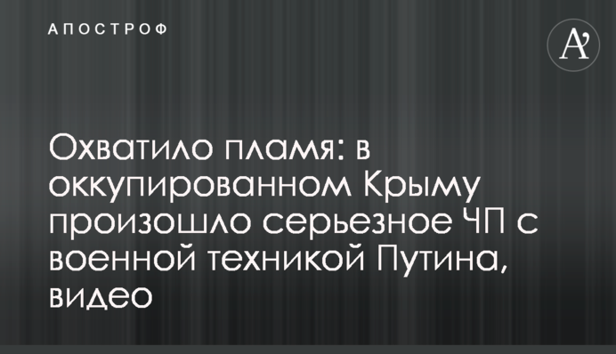 Охопило полум'я: в окупованому Криму сталася серйозна НП з військовою технікою Путіна, відео
