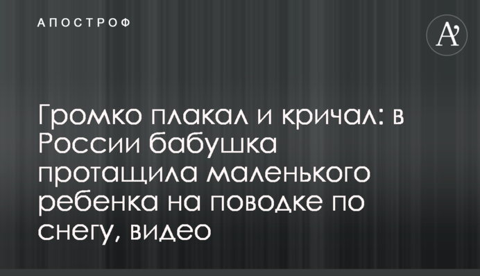 Громко плакал и кричал: в России бабушка протащила маленького ребенка на поводке по снегу, видео