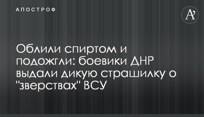 Облили спиртом и подожгли: боевики ДНР выдали дикую страшилку о 