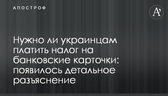Чи потрібно українцям платити податок на банківські картки: з'явилося детальне роз'яснення