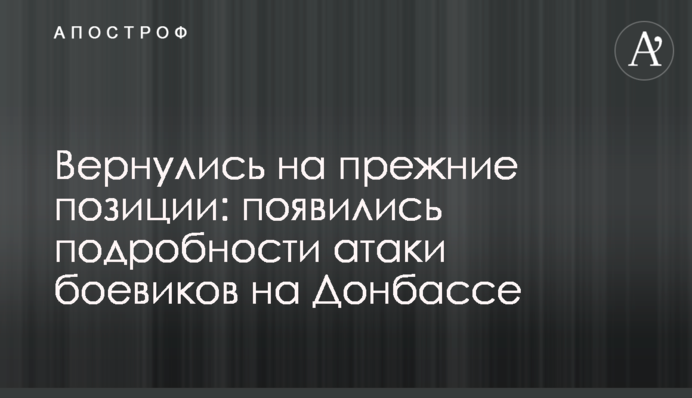 Повернулися на колишні позиції: з'явилися подробиці атаки бойовиків на Донбасі
