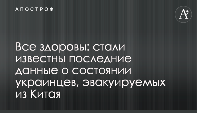 Все здоровы: стали известны последние данные о состоянии украинцев, эвакуируемых из Китая