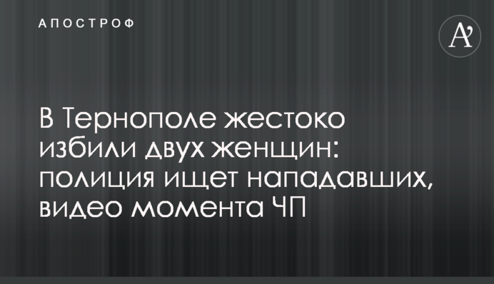 В Тернополе жестоко избили двух женщин: полиция ищет нападавших, видео момента ЧП