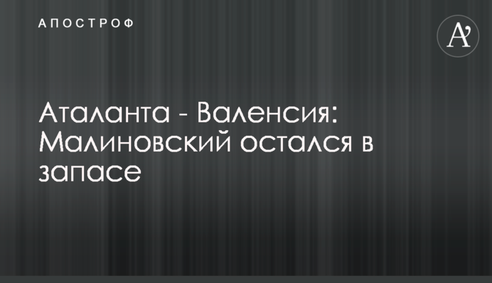 Аталанта - Валенсія: Малиновський залишився в запасі