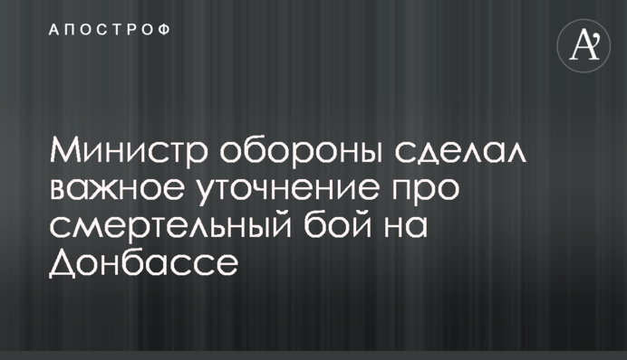 Міністр оборони зробив важливе уточнення про смертельний бій на Донбасі