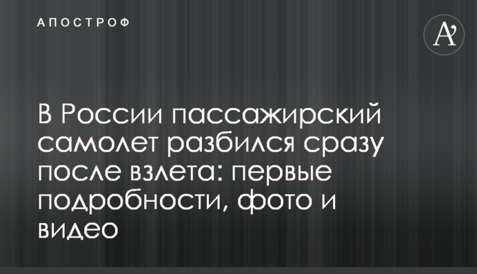 В России пассажирский самолет разбился сразу после взлета: первые подробности, фото и видео