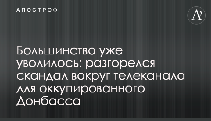 Большинство уже уволилось: разгорелся скандал вокруг телеканала для оккупированного Донбасса