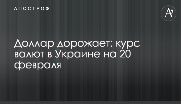 Долар дорожчає: курс валют в Україні на 20 лютого