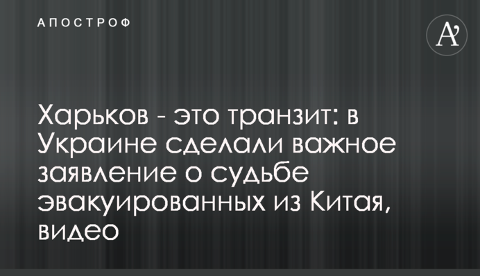Харьков - это транзит: в Украине сделали важное заявление о судьбе эвакуированных из Китая, видео