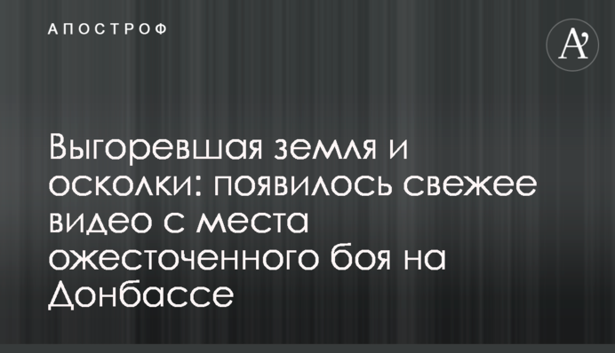 Выгоревшая земля и осколки: появилось свежее видео с места ожесточенного боя на Донбассе