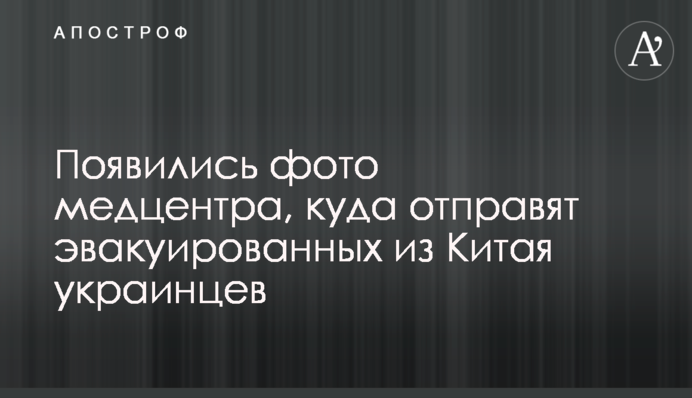 Появились фото медцентра, куда отправят эвакуированных из Китая украинцев