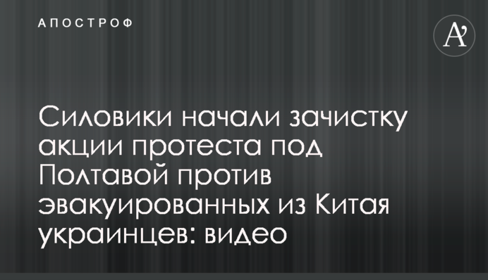 Силовики начали зачистку акции протеста под Полтавой против эвакуированных из Китая украинцев: видео