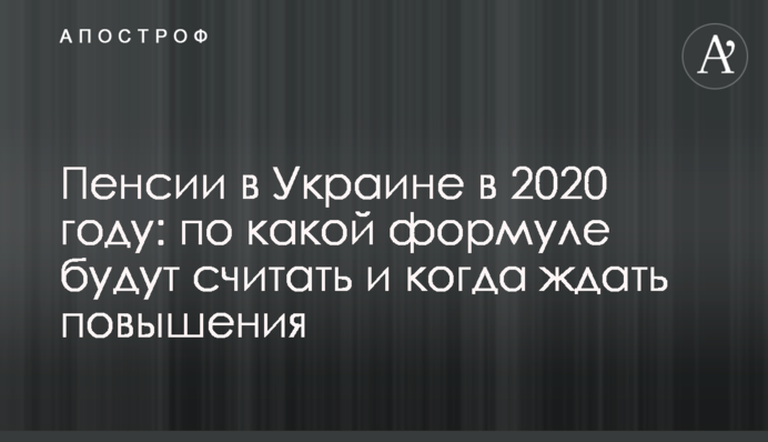 Пенсии в Украине в 2020 году: по какой формуле будут считать и когда ждать повышения