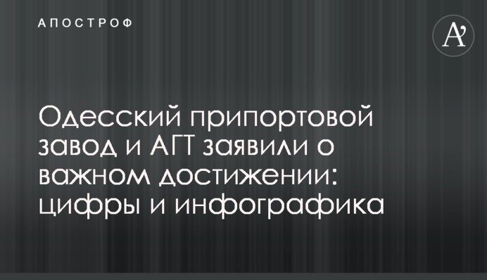 Одесский припортовой завод и АГТ заявили о важном достижении: цифры и инфографика