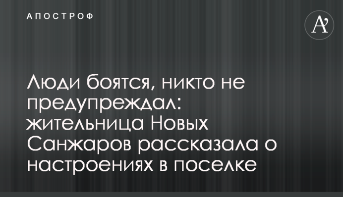 Люди боятся, никто не предупреждал: жительница Новых Санжаров рассказала о настроениях в поселке