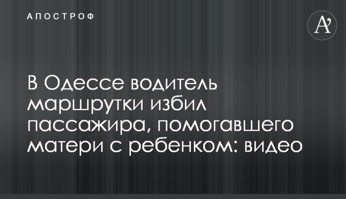 В Одессе водитель маршрутки избил пассажира, помогавшего матери с ребенком: видео