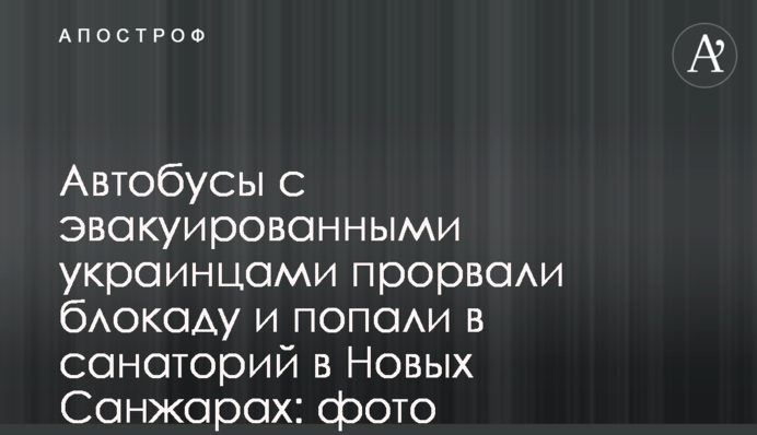 Автобусы с эвакуированными украинцами прорвали блокаду и попали в санаторий в Новых Санжарах: фото