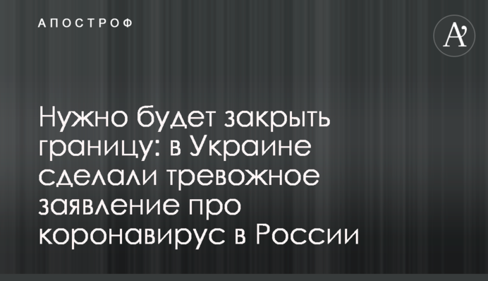 Нужно будет закрыть границу: в Украине сделали тревожное заявление про коронавирус в России