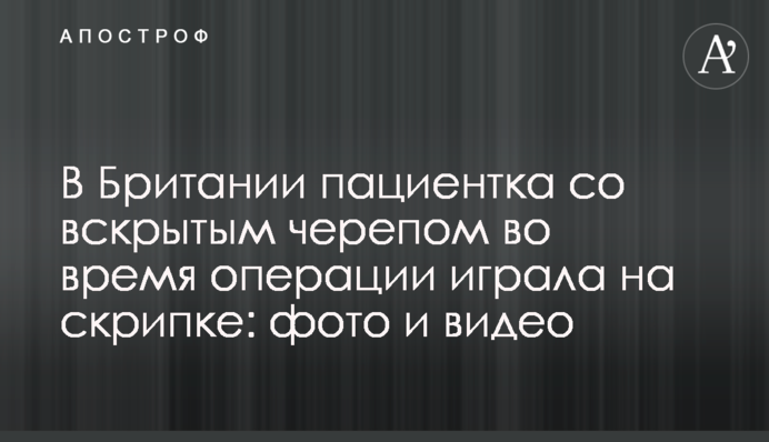 В Британии пациентка со вскрытым черепом  во время операции играла на скрипке: фото и видео