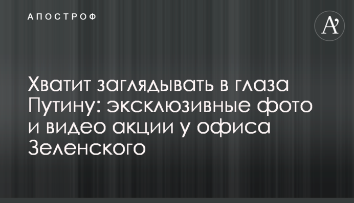 Досить заглядати в очі Путіну: ексклюзивні фото та відео акції біля офісу Зеленського